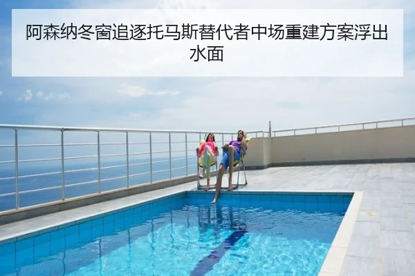 阿森纳冬窗追逐托马斯替代者中场重建方案浮出水面