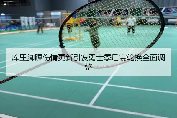 库里脚踝伤情更新引发勇士季后赛轮换全面调整